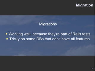 Migration Migrations Working well, because they're part of Rails tests Tricky on some DBs that don't have all features 