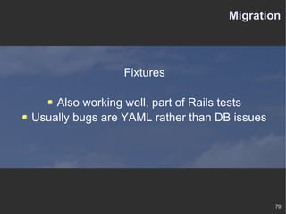 Migration Fixtures Also working well, part of Rails tests Usually bugs are YAML rather than DB issues 