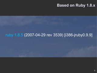 Based on Ruby 1.8.x ruby 1.8.5  (2007-04-29 rev 3539) [i386-jruby0.9.9] 