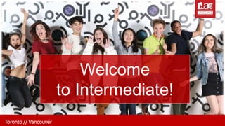 Toronto // Vancouver
Welcome
to Intermediate!
 