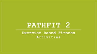 PATHFIT 2
Exercise-Based Fitness
Activities
 