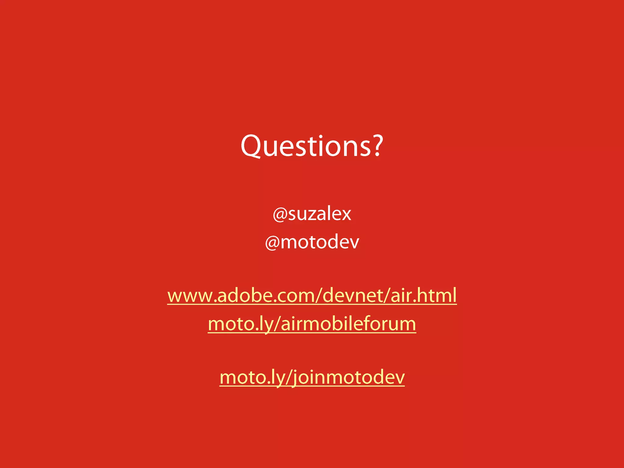 Questions?@suzalex@motodevwww.adobe.com/devnet/air.htmlmoto.ly/airmobileforummoto.ly/joinmotodev