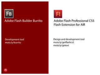 Adobe Flash Builder BurritoAdobe Flash Professional CS5Flash Extension for AIRDesign and development toolmoto.ly/getflashcs5moto.ly/getextDevelopment toolmoto.ly/burritoPresentation Title     Version 1.0      02.24.09