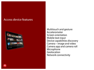 Access device featuresMultitouch and gestureAccelerometerScreen orientationMobile text inputDevice capabilities discoveryCamera – image and videoCamera app and camera rollMicrophoneGeolocationNetwork connectivityPresentation Title     Version 1.0      02.24.09