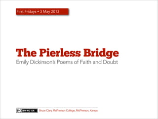 The Pierless Bridge
Emily Dickinson’s Poems of Faith and Doubt
First Fridays Ÿ 3 May 2013
Bruce Clary, McPherson College, McPherson, Kansas
 