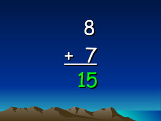 8   +  7 15 