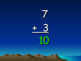 7   +  3 10 