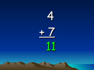 4   + 7 11 