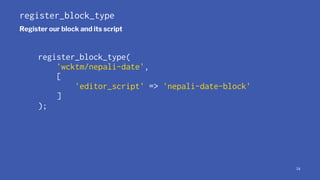 register_block_type
Register our block and its script
register_block_type(
'wcktm/nepali-date',
[
'editor_script' => 'nepa...