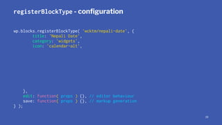 registerBlockType - conﬁguration
wp.blocks.registerBlockType( 'wcktm/nepali-date', {
title: 'Nepali Date',
category: 'widg...