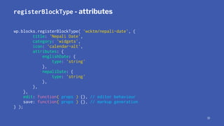 registerBlockType - attributes
wp.blocks.registerBlockType( 'wcktm/nepali-date', {
title: 'Nepali Date',
category: 'widget...
