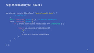 registerBlockType - save()
wp.blocks.registerBlockType( 'wcktm/nepali-date', {
/* config */
},
edit: function( props ) {},...