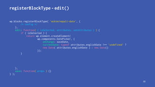 registerBlockType - edit()
wp.blocks.registerBlockType( 'wcktm/nepali-date', {
/* config */
},
edit: function( { isSelecte...