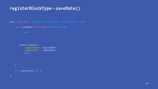 registerBlockType - saveDate()
edit: function( { isSelected, attributes, setAttributes } ) {
const saveDate = function( en...