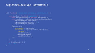registerBlockType - saveDate()
edit: function( { isSelected, attributes, setAttributes } ) {
const saveDate = function( en...