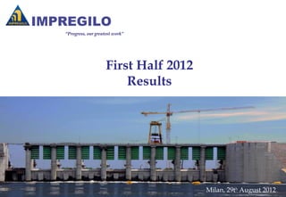 “Progress, our greatest work”




                    First Half 2012
                        Results




                                      Milan, 29th August 2012
 