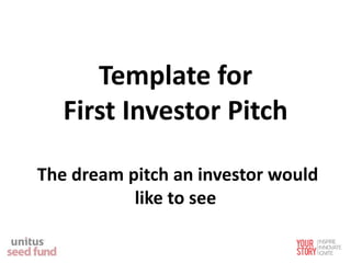 Template for
First Investor Pitch
The dream pitch an investor would
like to see
 