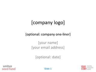 [company logo]
[optional: company one-liner]
[your name]
[your email address]
[optional: date]
Slide 1
 