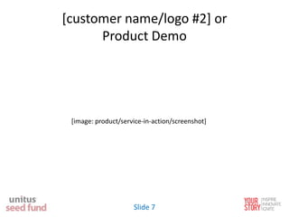 [customer name/logo #2] or
Product Demo
[image: product/service-in-action/screenshot]
Slide 7
 