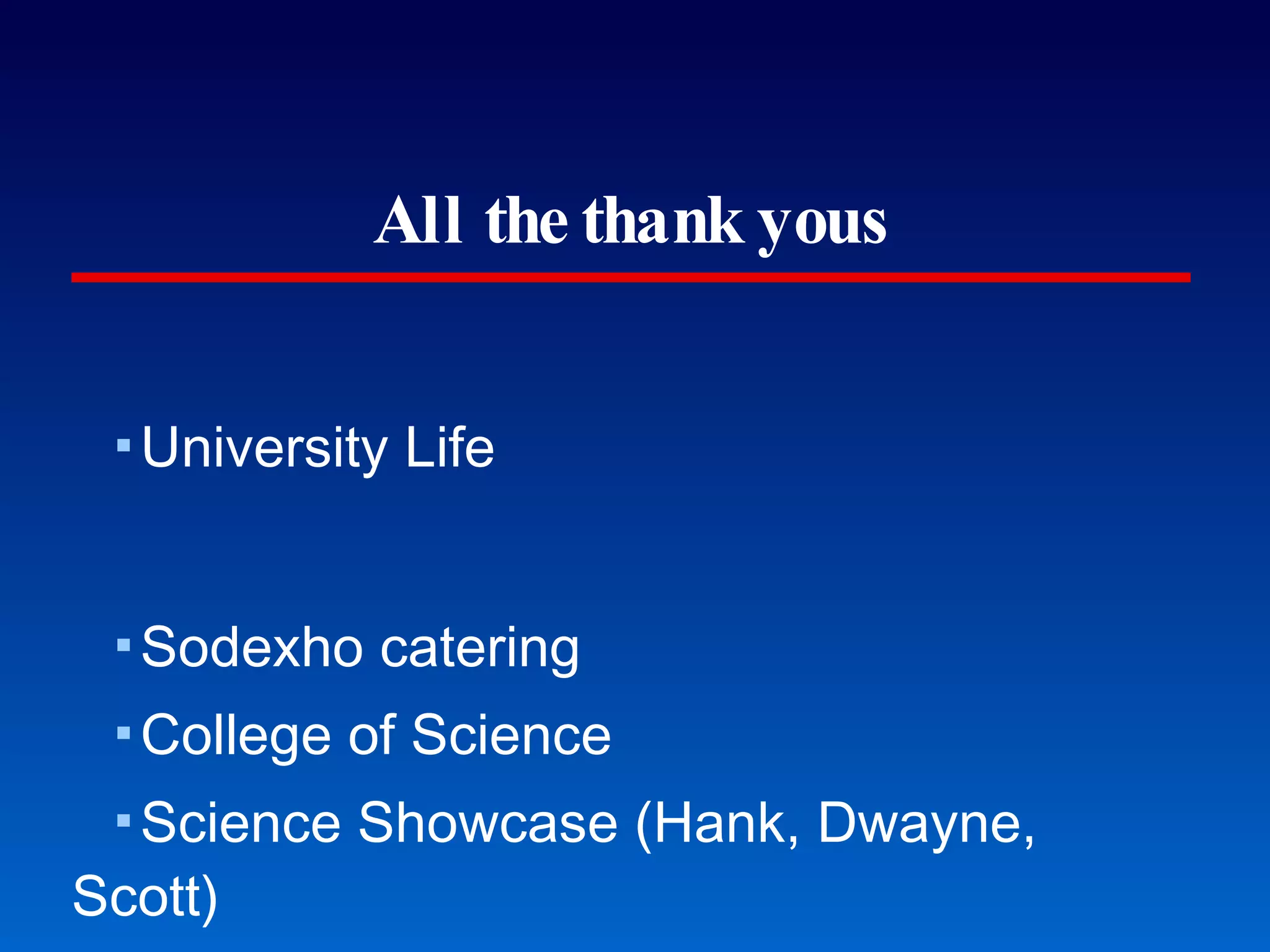 All the thank yous University Life Sodexho catering College of Science Science Showcase (Hank, Dwayne, Scott) Student organizations Kaplan Test Prep & Admissions Student Academic Affairs & Advising Introducing and thanking those who helped 