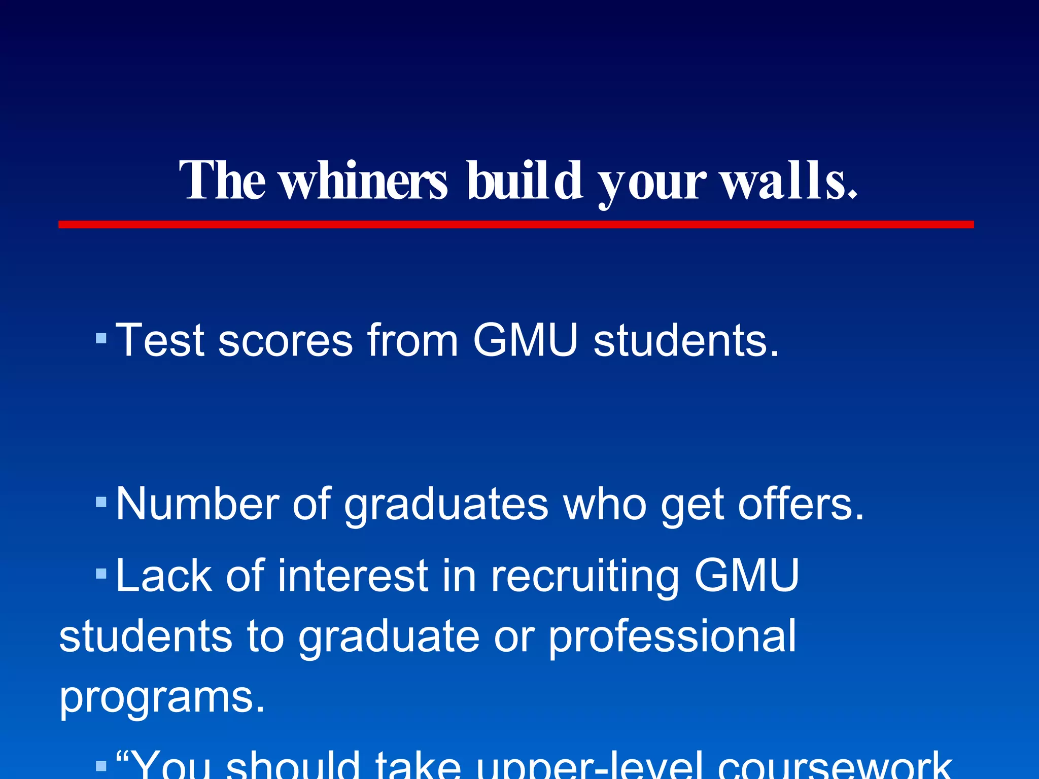 The whiners build your walls. Test scores from GMU students. Number of graduates who get offers. Lack of interest in recruiting GMU students to graduate or professional programs. “You should take upper-level coursework at a DC institution with a George in the name but not Mason.” Brick walls built by GMU premed students. 
