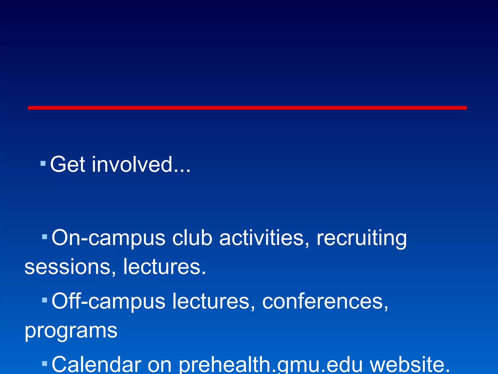I want climate change. Get involved... On-campus club activities, recruiting sessions, lectures. Off-campus lectures, conferences, programs Calendar on prehealth.gmu.edu website. Newsfeed announcements on website. Listserv announcements in email. Or else, surrender your dreams to the whiners. 