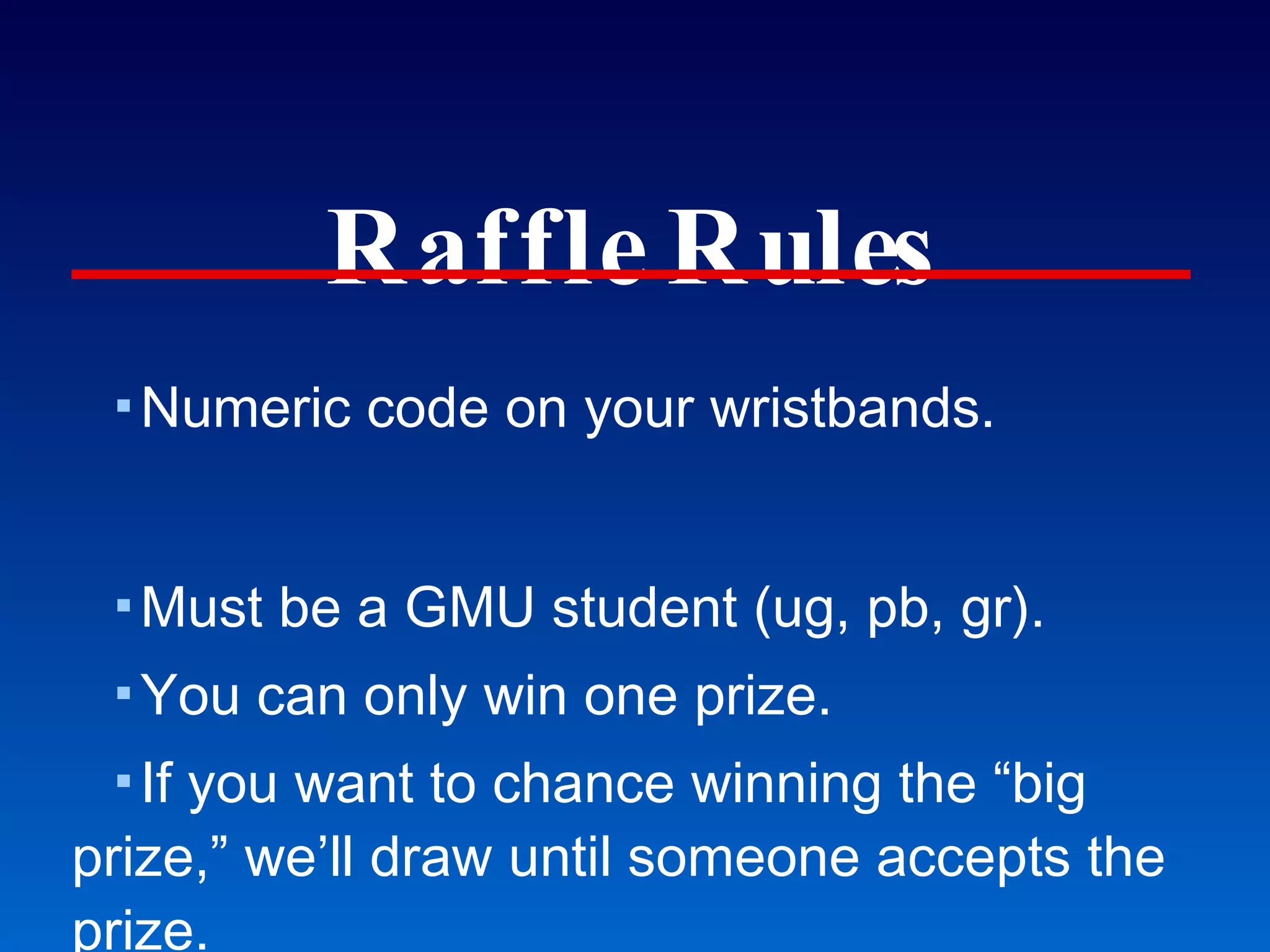 Raffle Rules Numeric code on your wristbands. Must be a GMU student (ug, pb, gr). You can only win one prize. If you want to chance winning the “big prize,” we’ll draw until someone accepts the prize. You must be here to win. Kaplan course MCAT, DAT, GRE, LSAT, OAT, PCAT, GMAT How this works, how you win... 