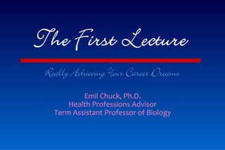 Really Achieving Your Career Dreams
          Emil Chuck, Ph.D.
      Health Professions Advisor
  Term Assistant Professor of Biology
 