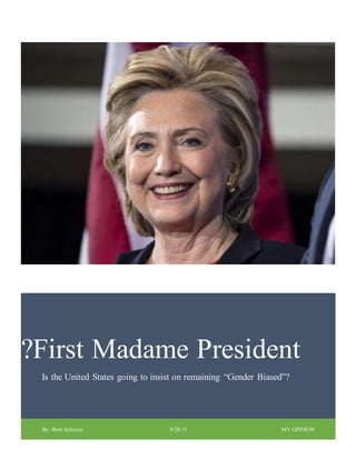 ?First Madame President
Is the United States going to insist on remaining “Gender Biased”?
By: Beth Schoren 9/28/15 MY OPINION
 