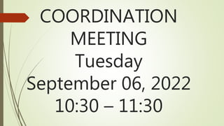 COORDINATION
MEETING
Tuesday
September 06, 2022
10:30 – 11:30
 