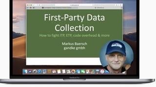 First-Party Data
Collection
How to fight ITP, ETP, code overhead & more
Markus Baersch
gandke gmbh
 