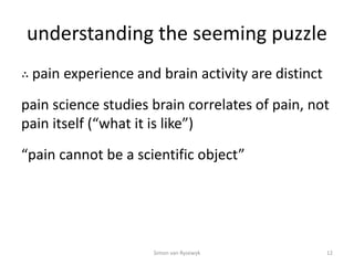 understanding the seeming puzzle
∴ pain experience and brain activity are distinct
pain science studies brain correlates o...