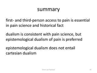 summary
first- and third-person access to pain is essential
in pain science and historical fact
dualism is consistent with...