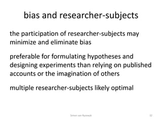 bias and researcher-subjects
the participation of researcher-subjects may
minimize and eliminate bias
preferable for formu...