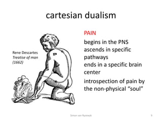 cartesian dualism
PAIN
begins in the PNS
ascends in specific
pathways
ends in a specific brain
center
introspection of pai...