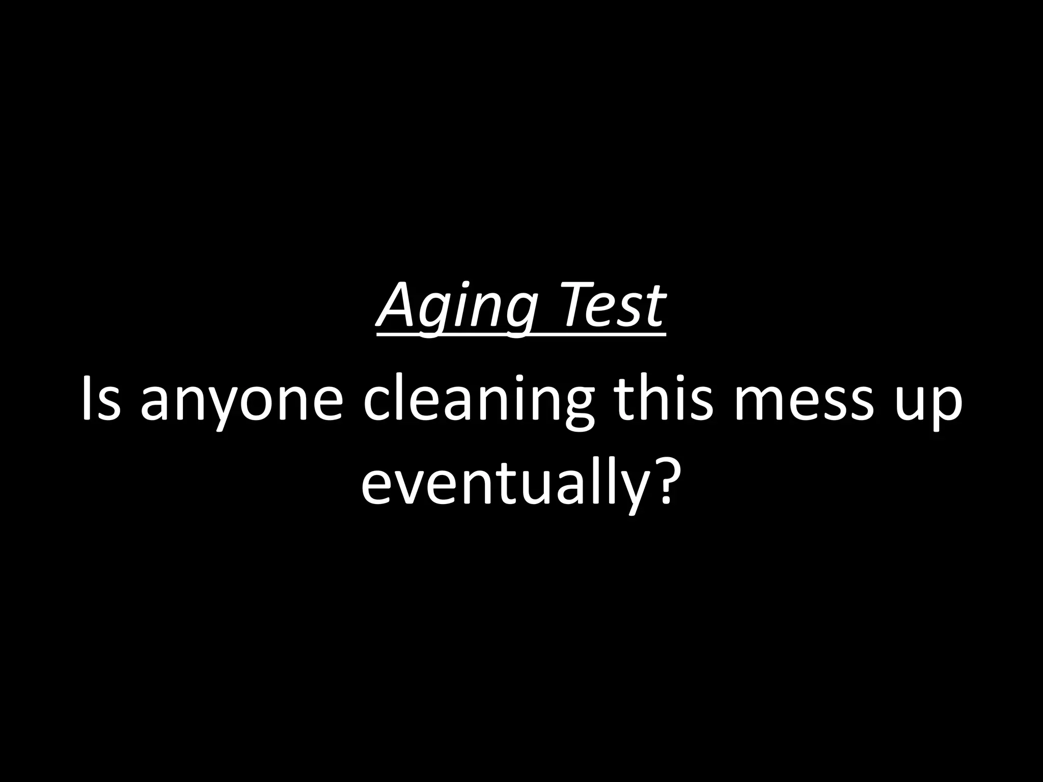 Aging Test
Is anyone cleaning this mess up
eventually?
 