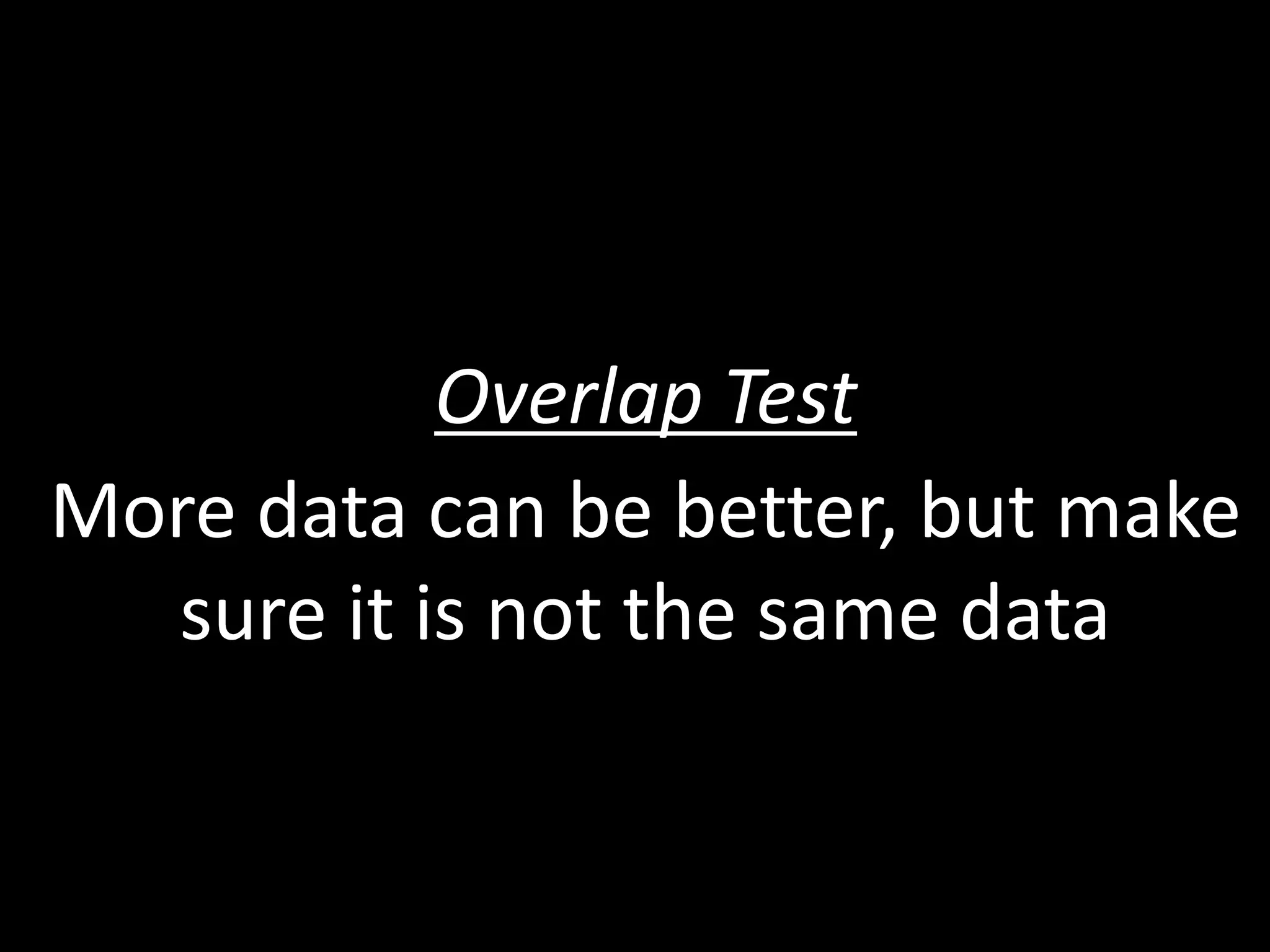 Overlap Test
More data can be better, but make
sure it is not the same data
 