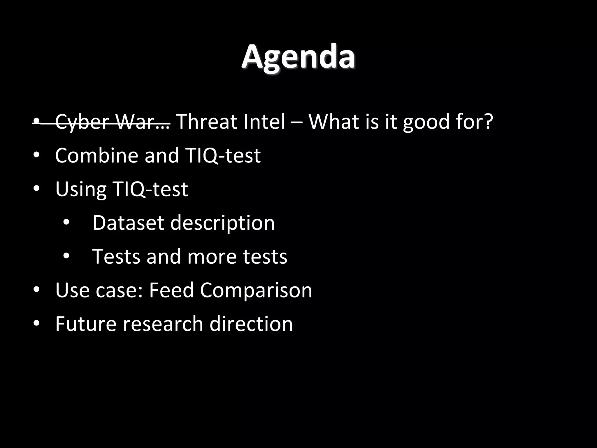 • Cyber War… Threat Intel – What is it good for?
• Combine and TIQ-test
• Using TIQ-test
• Dataset description
• Tests and more tests
• Use case: Feed Comparison
• Future research direction
Agenda
 