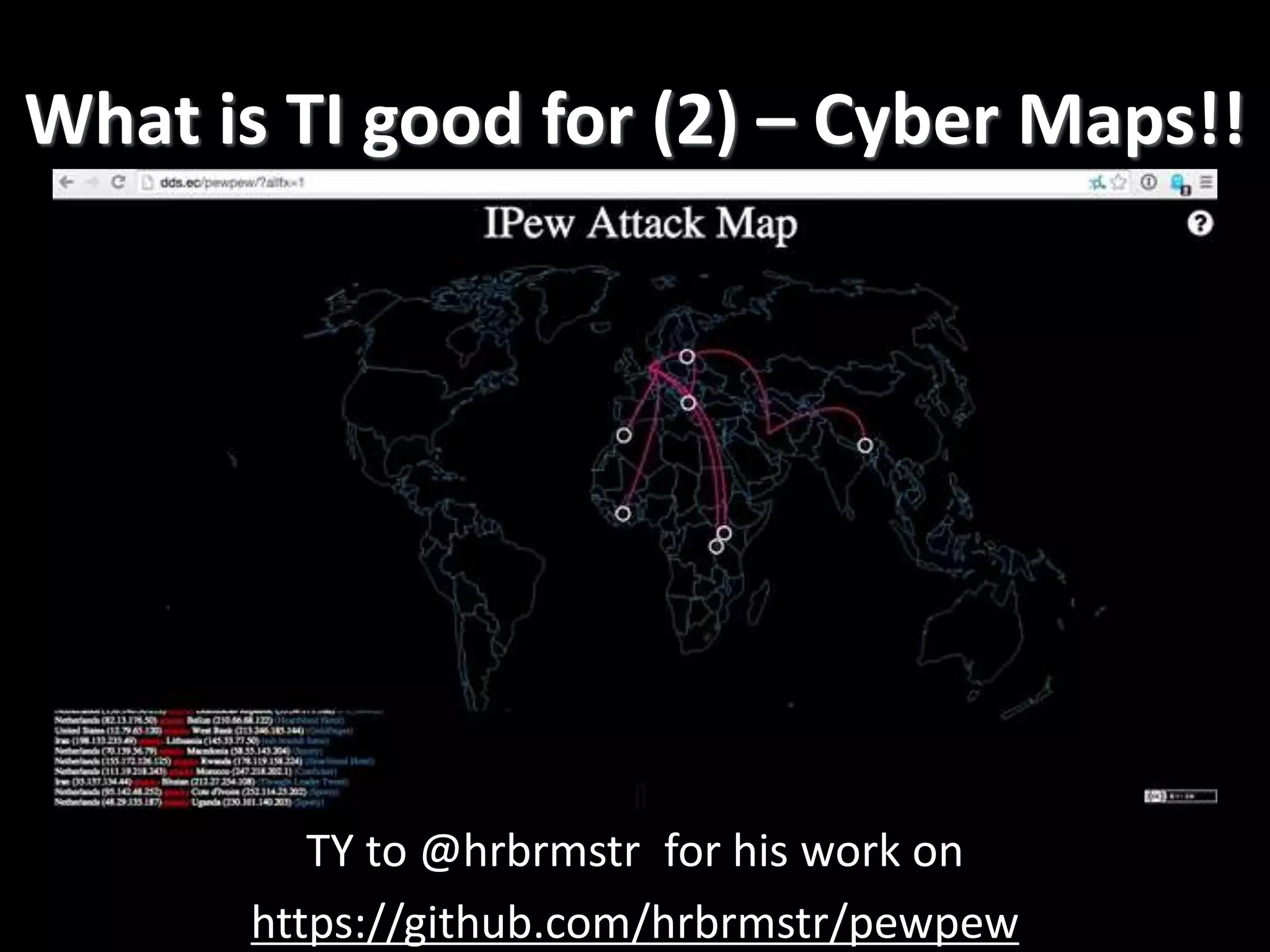 What is TI good for (2) – Cyber Maps!!
TY to @hrbrmstr for his work on
https://github.com/hrbrmstr/pewpew
 