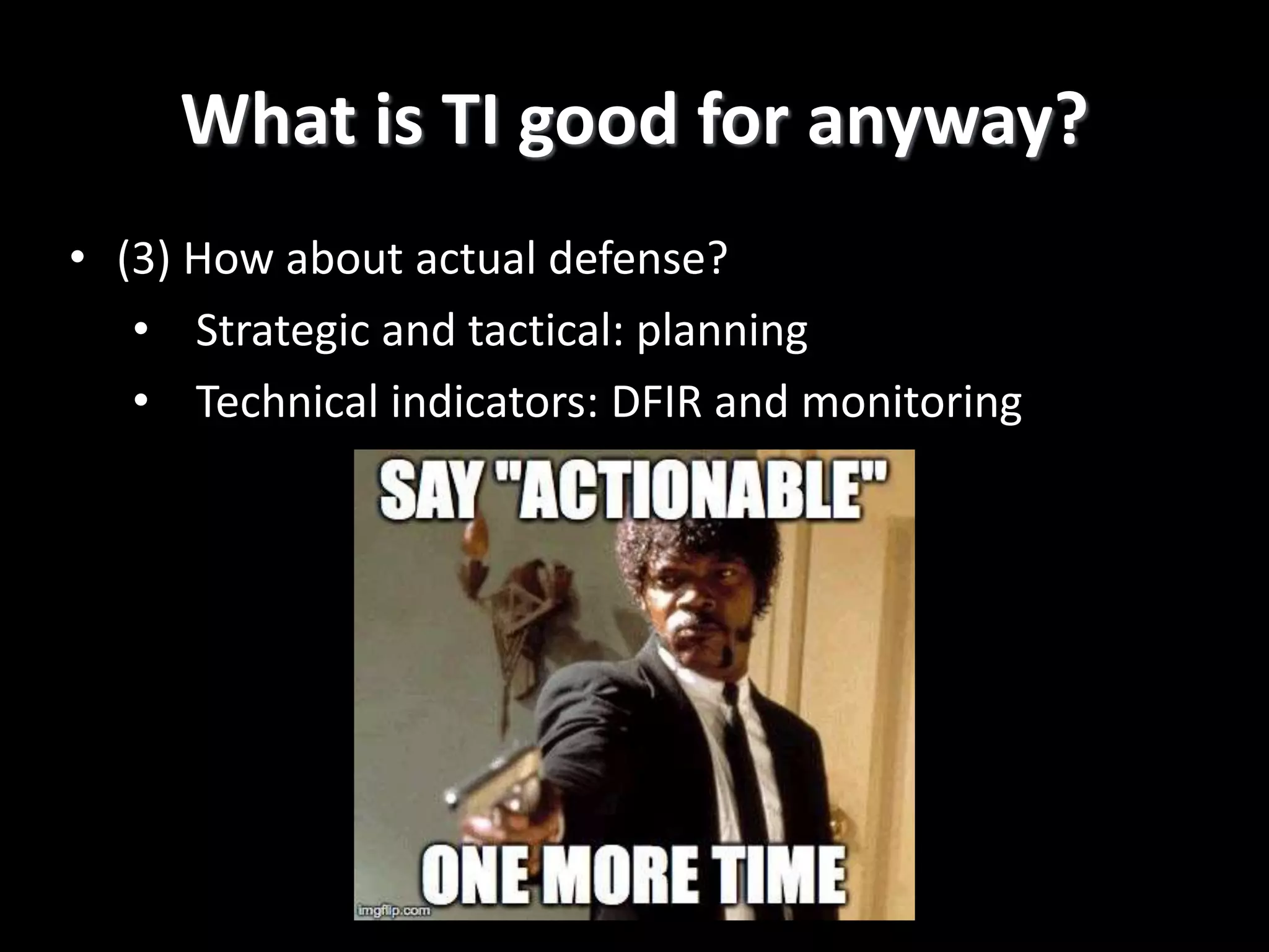 What is TI good for anyway?
• (3) How about actual defense?
• Strategic and tactical: planning
• Technical indicators: DFIR and monitoring
 