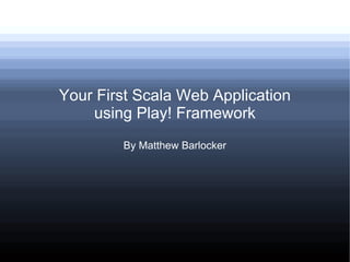 Your First Scala Web Application
using Play! Framework
By Matthew Barlocker
 