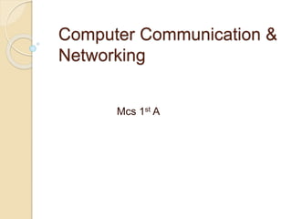 Computer Communication &
Networking
Mcs 1st A
 