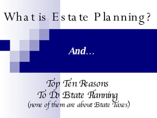 What is Estate Planning? And… Top Ten Reasons  To Do Estate Planning  (none of them are about Estate Taxes) 