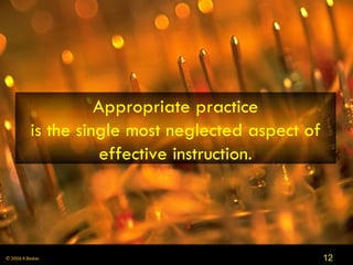 Appropriate practice is the single most neglected aspect of effective instruction. 