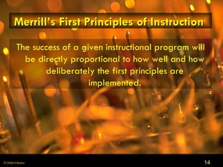 Merrill’s First Principles of Instruction   The success of a given instructional program will be directly proportional to how well and how deliberately the first principles are implemented. 