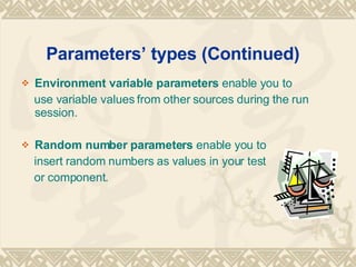 Parameters types (Continued) Environment variable parameters  enable you to use variable values from other sources during the run session. Random number parameters  enable you to  insert random numbers as values in your test  or component. 