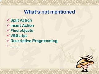 Whats not mentioned Split Action Insert Action  Find objects  VBScript   Descriptive Programming  