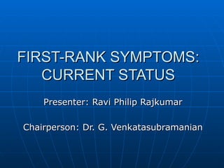 FIRST-RANK SYMPTOMS: CURRENT STATUS Presenter: Ravi Philip Rajkumar Chairperson: Dr. G. Venkatasubramanian 