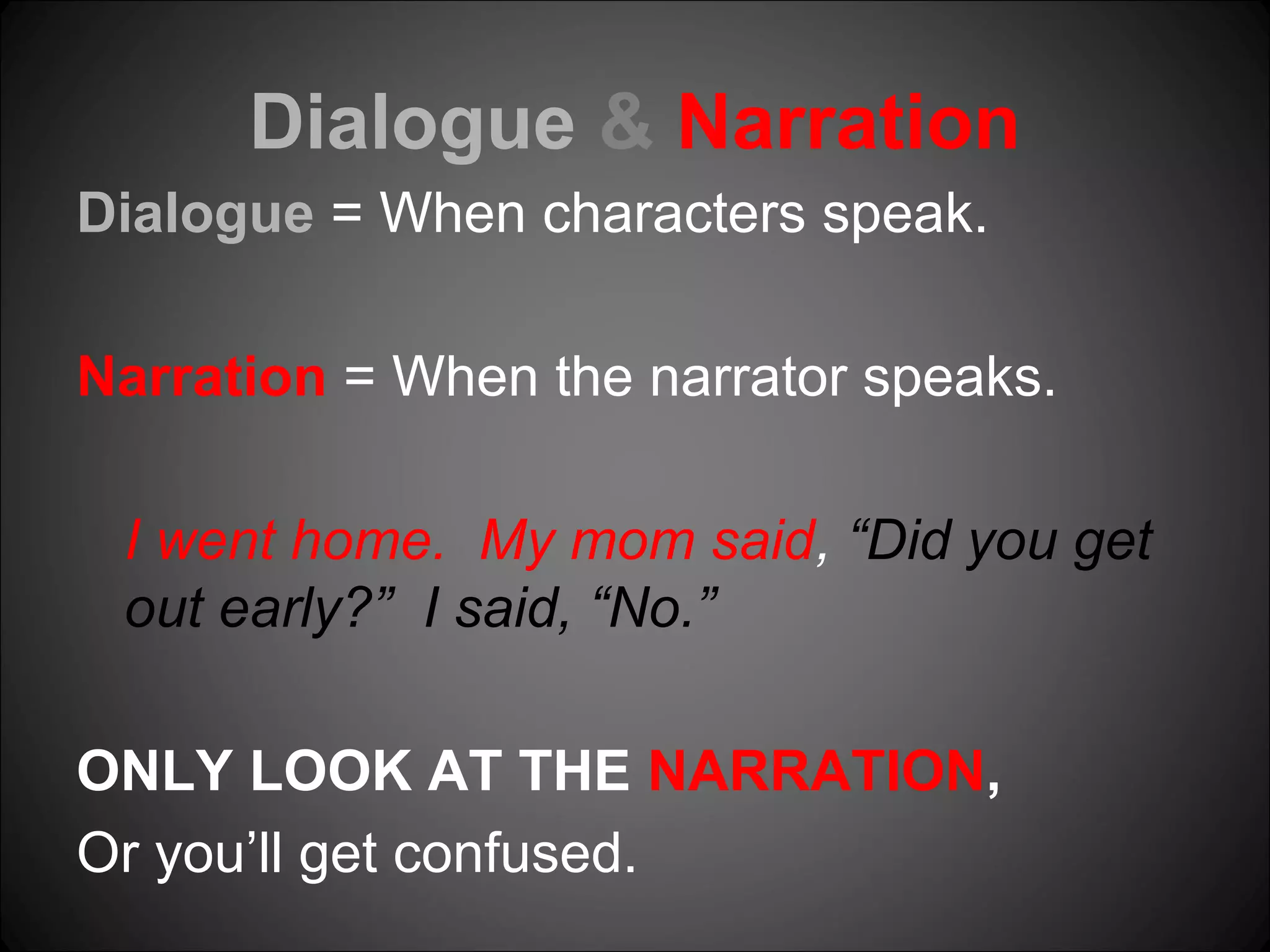 Dialogue & Narration
Dialogue = When characters speak.
Narration = When the narrator speaks.
I went home. My mom said, “Did you get
out early?” I said, “No.”
ONLY LOOK AT THE NARRATION,
Or you’ll get confused.
 