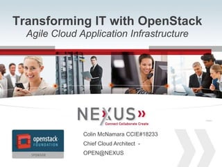 Transforming IT with OpenStack
               Agile Cloud Application Infrastructure


                                                                                        Connected VSPEX   TM




                                                                 Connected VSPEX   TM




                                     Colin McNamara CCIE#18233
                                     Chief Cloud Architect -
                                     OPEN@NEXUS
1   www.Nexusis.com   877.286.3987
 